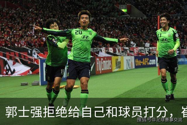 郭士强拒绝给自己和球员打分，崔永熙直面输球问题，胡金秋发声戳心